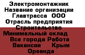 Электромонтажник › Название организации ­ Главтрасса, ООО › Отрасль предприятия ­ Строительство › Минимальный оклад ­ 1 - Все города Работа » Вакансии   . Крым,Ореанда